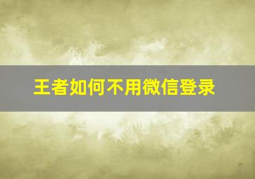 王者如何不用微信登录