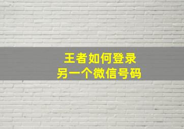 王者如何登录另一个微信号码