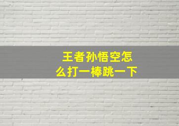 王者孙悟空怎么打一棒跳一下