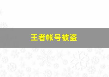 王者帐号被盗