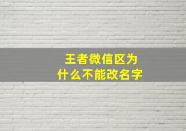 王者微信区为什么不能改名字