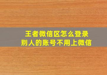 王者微信区怎么登录别人的账号不用上微信