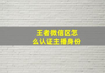 王者微信区怎么认证主播身份