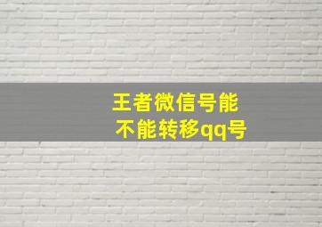 王者微信号能不能转移qq号