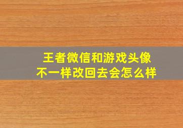 王者微信和游戏头像不一样改回去会怎么样