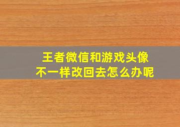 王者微信和游戏头像不一样改回去怎么办呢