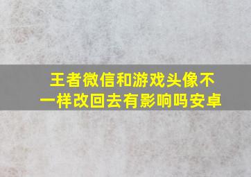 王者微信和游戏头像不一样改回去有影响吗安卓