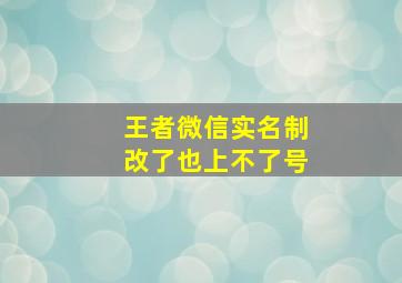 王者微信实名制改了也上不了号