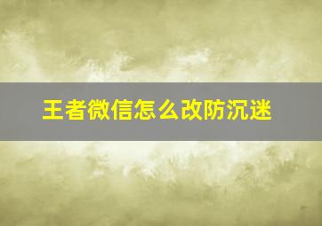 王者微信怎么改防沉迷