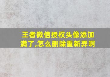 王者微信授权头像添加满了,怎么删除重新弄啊