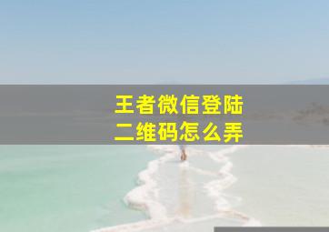 王者微信登陆二维码怎么弄