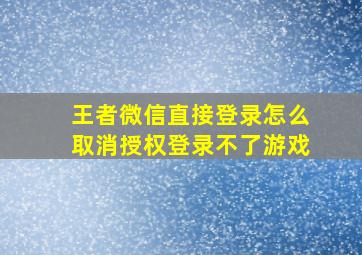 王者微信直接登录怎么取消授权登录不了游戏