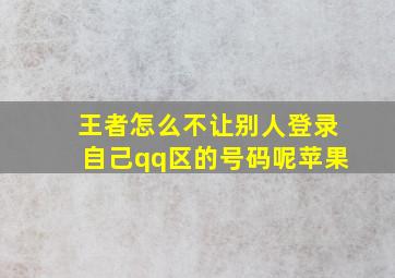 王者怎么不让别人登录自己qq区的号码呢苹果