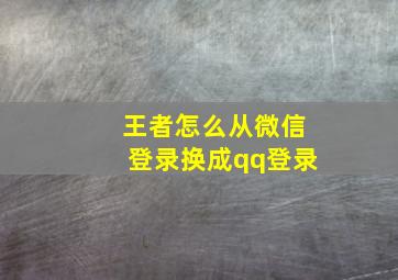 王者怎么从微信登录换成qq登录