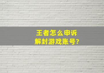 王者怎么申诉解封游戏账号?