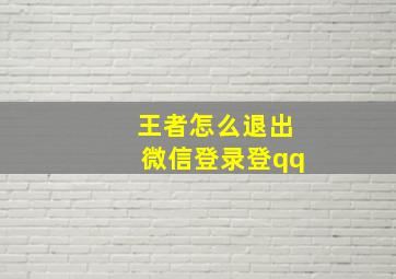 王者怎么退出微信登录登qq