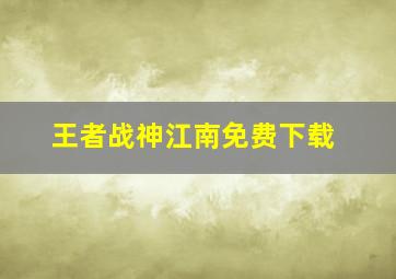 王者战神江南免费下载