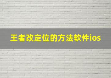 王者改定位的方法软件ios