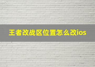 王者改战区位置怎么改ios