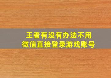 王者有没有办法不用微信直接登录游戏账号