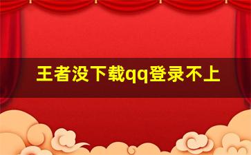 王者没下载qq登录不上