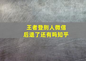 王者登别人微信后退了还有吗知乎