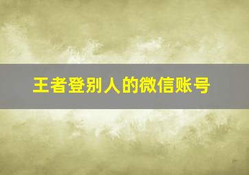 王者登别人的微信账号