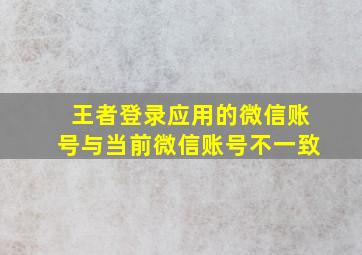 王者登录应用的微信账号与当前微信账号不一致