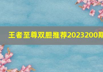 王者至尊双胆推荐2023200期