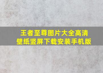 王者至尊图片大全高清壁纸竖屏下载安装手机版