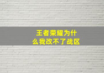 王者荣耀为什么我改不了战区