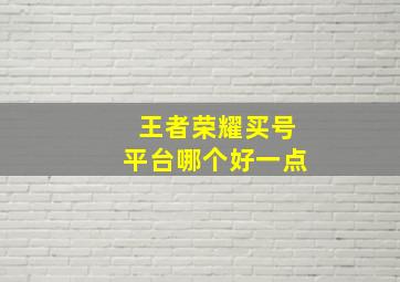 王者荣耀买号平台哪个好一点