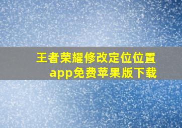 王者荣耀修改定位位置app免费苹果版下载