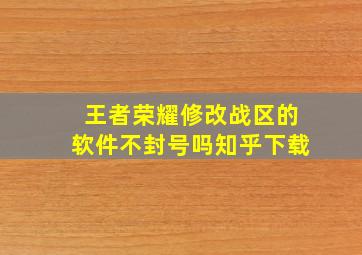 王者荣耀修改战区的软件不封号吗知乎下载