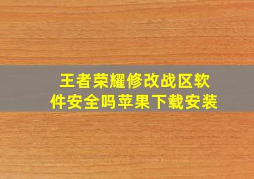 王者荣耀修改战区软件安全吗苹果下载安装