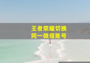 王者荣耀切换同一微信账号