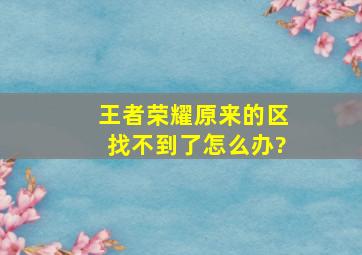 王者荣耀原来的区找不到了怎么办?