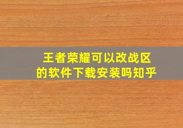 王者荣耀可以改战区的软件下载安装吗知乎