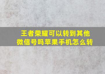 王者荣耀可以转到其他微信号吗苹果手机怎么转