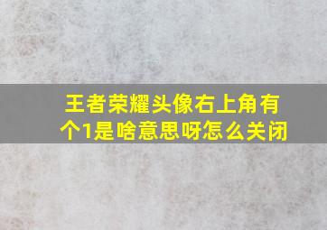 王者荣耀头像右上角有个1是啥意思呀怎么关闭