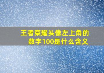 王者荣耀头像左上角的数字100是什么含义