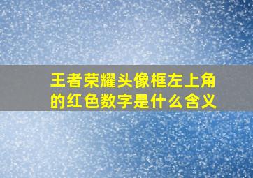 王者荣耀头像框左上角的红色数字是什么含义