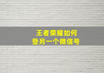 王者荣耀如何登另一个微信号