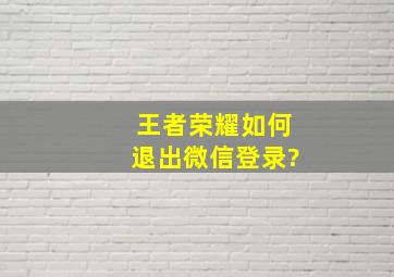 王者荣耀如何退出微信登录?