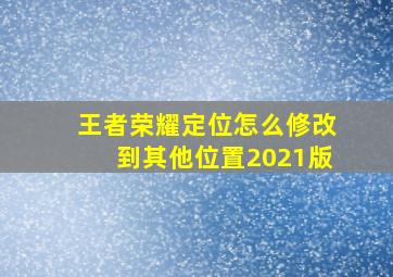 王者荣耀定位怎么修改到其他位置2021版