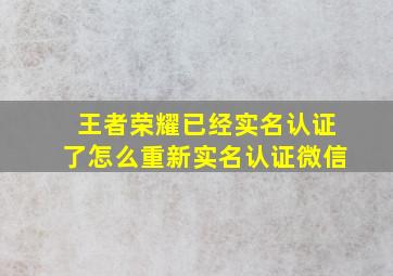 王者荣耀已经实名认证了怎么重新实名认证微信