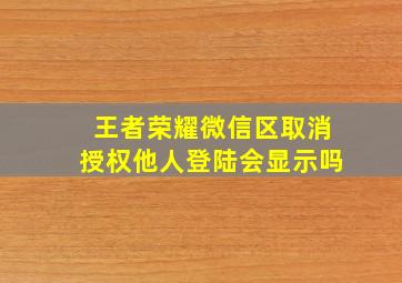 王者荣耀微信区取消授权他人登陆会显示吗