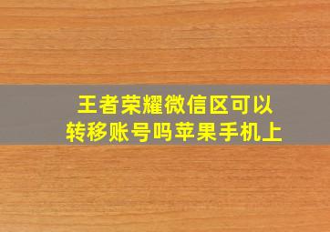 王者荣耀微信区可以转移账号吗苹果手机上