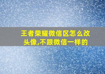 王者荣耀微信区怎么改头像,不跟微信一样的