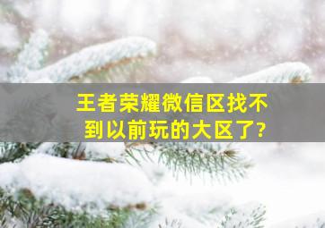 王者荣耀微信区找不到以前玩的大区了?